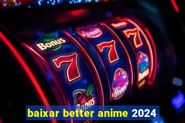 baixar better anime 2024